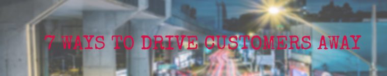 7 Ways to Drive Customers Away
